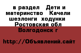  в раздел : Дети и материнство » Качели, шезлонги, ходунки . Ростовская обл.,Волгодонск г.